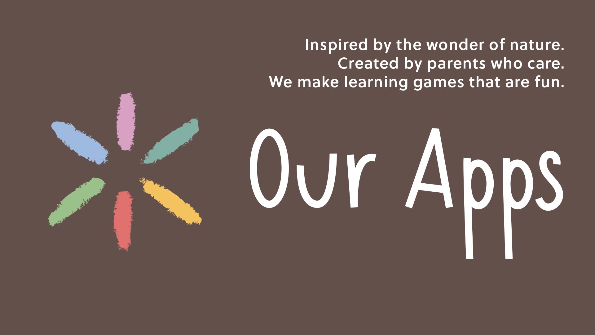 Our Apps - Inspired by the wonder of nature. Created by parents who care. We make learning games that are fun.